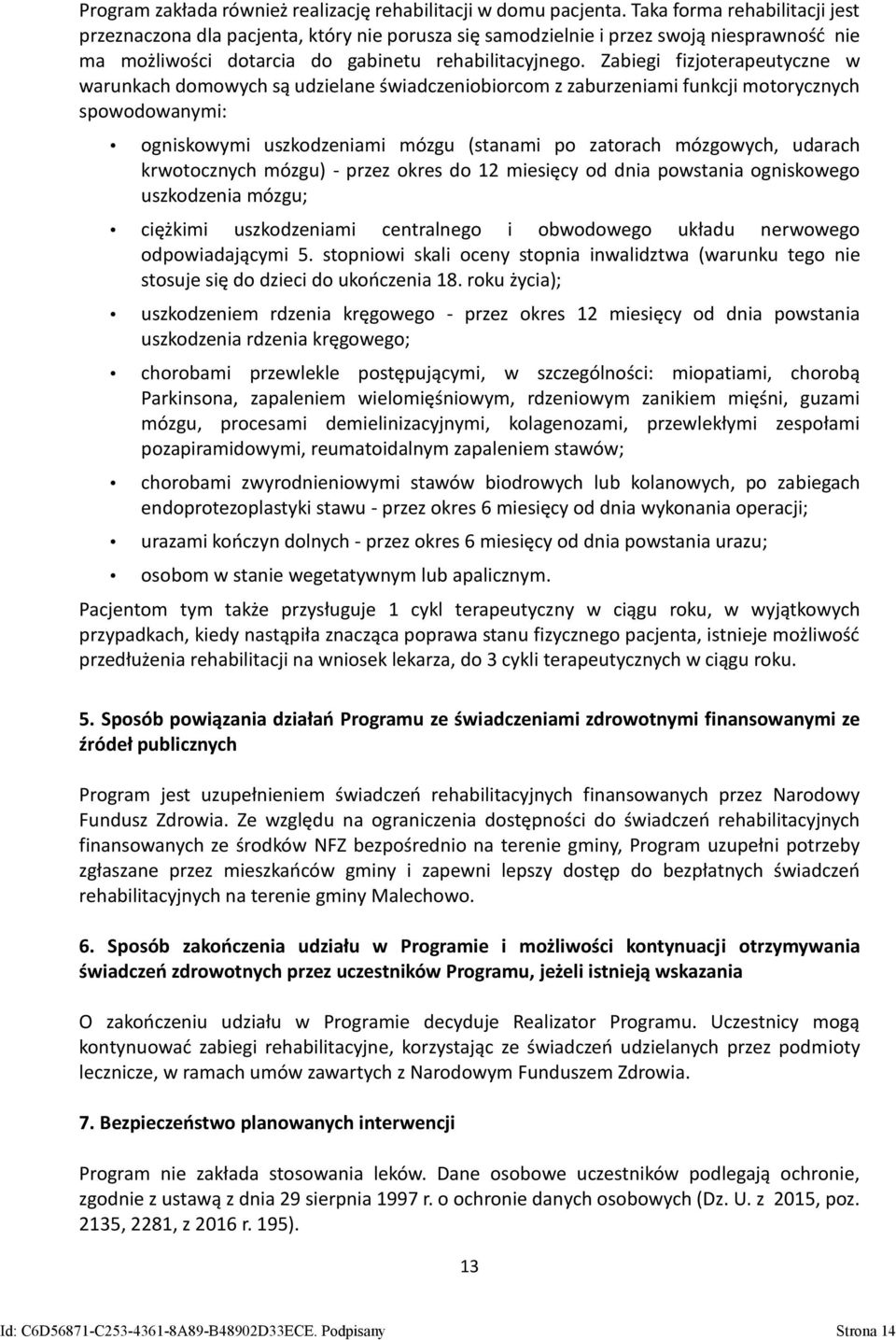 Zabiegi fizjoterapeutyczne w warunkach domowych są udzielane świadczeniobiorcom z zaburzeniami funkcji motorycznych spowodowanymi: ogniskowymi uszkodzeniami mózgu (stanami po zatorach mózgowych,
