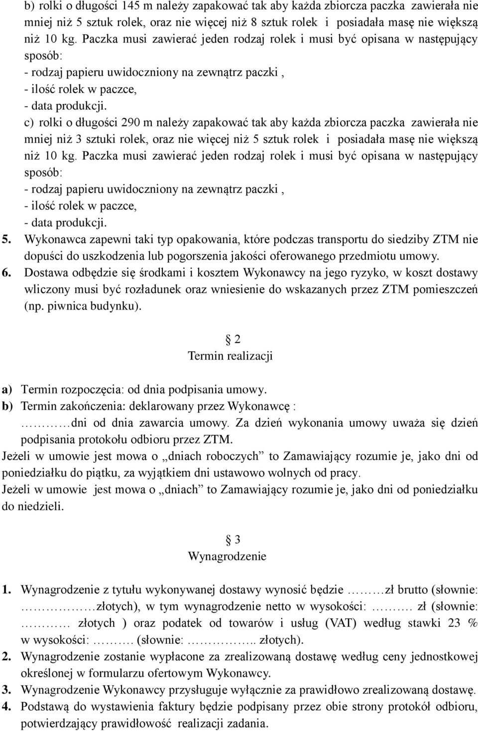 c) rolki o długości 290 m należy zapakować tak aby każda zbiorcza paczka zawierała nie mniej niż 3 sztuki rolek, oraz nie więcej niż 5 sztuk rolek i posiadała masę nie większą niż 10 kg.  5.
