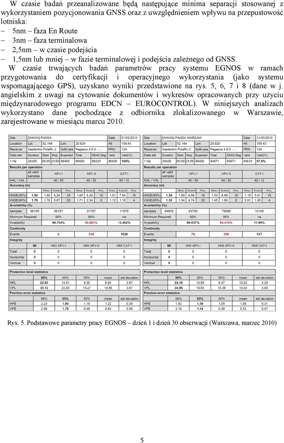 W czasie trwających badań parametrów pracy systemu EGNOS w ramach przygotowania do certyfikacji i operacyjnego wykorzystania (jako systemu wspomagającego GPS), uzyskano wyniki przedstawione na rys.