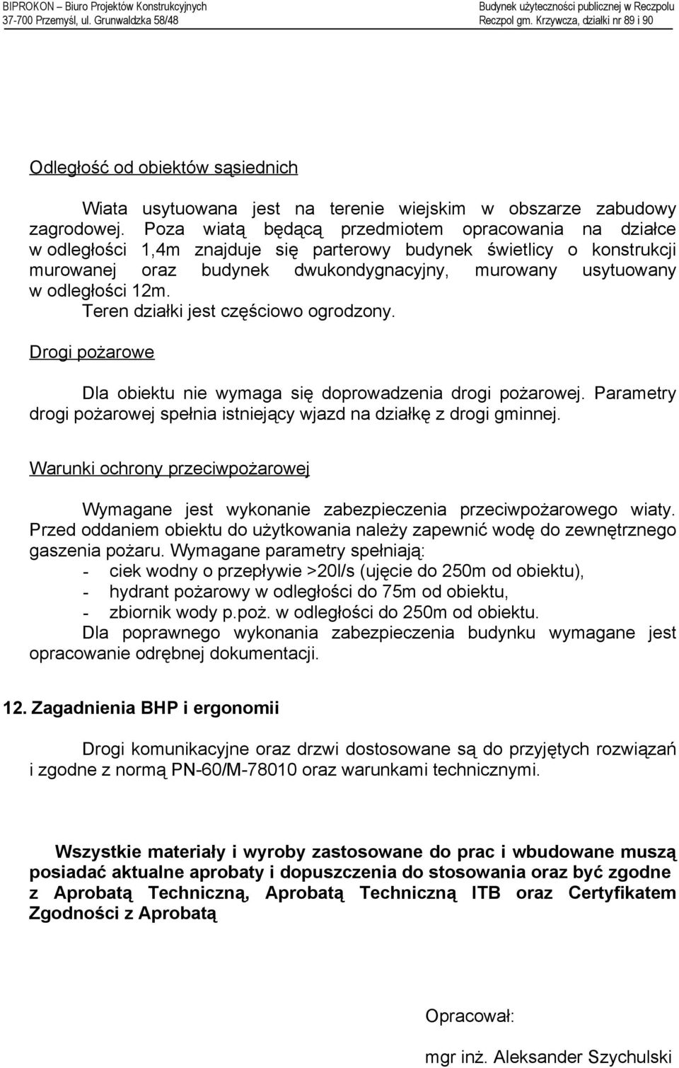 12m. Teren działki jest częściowo ogrodzony. Drogi pożarowe Dla obiektu nie wymaga się doprowadzenia drogi pożarowej. Parametry drogi pożarowej spełnia istniejący wjazd na działkę z drogi gminnej.