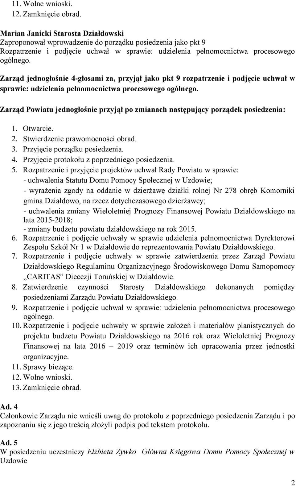 Zarząd jednogłośnie 4-głosami za, przyjął jako pkt 9 rozpatrzenie i podjęcie uchwał w sprawie: udzielenia pełnomocnictwa procesowego ogólnego.