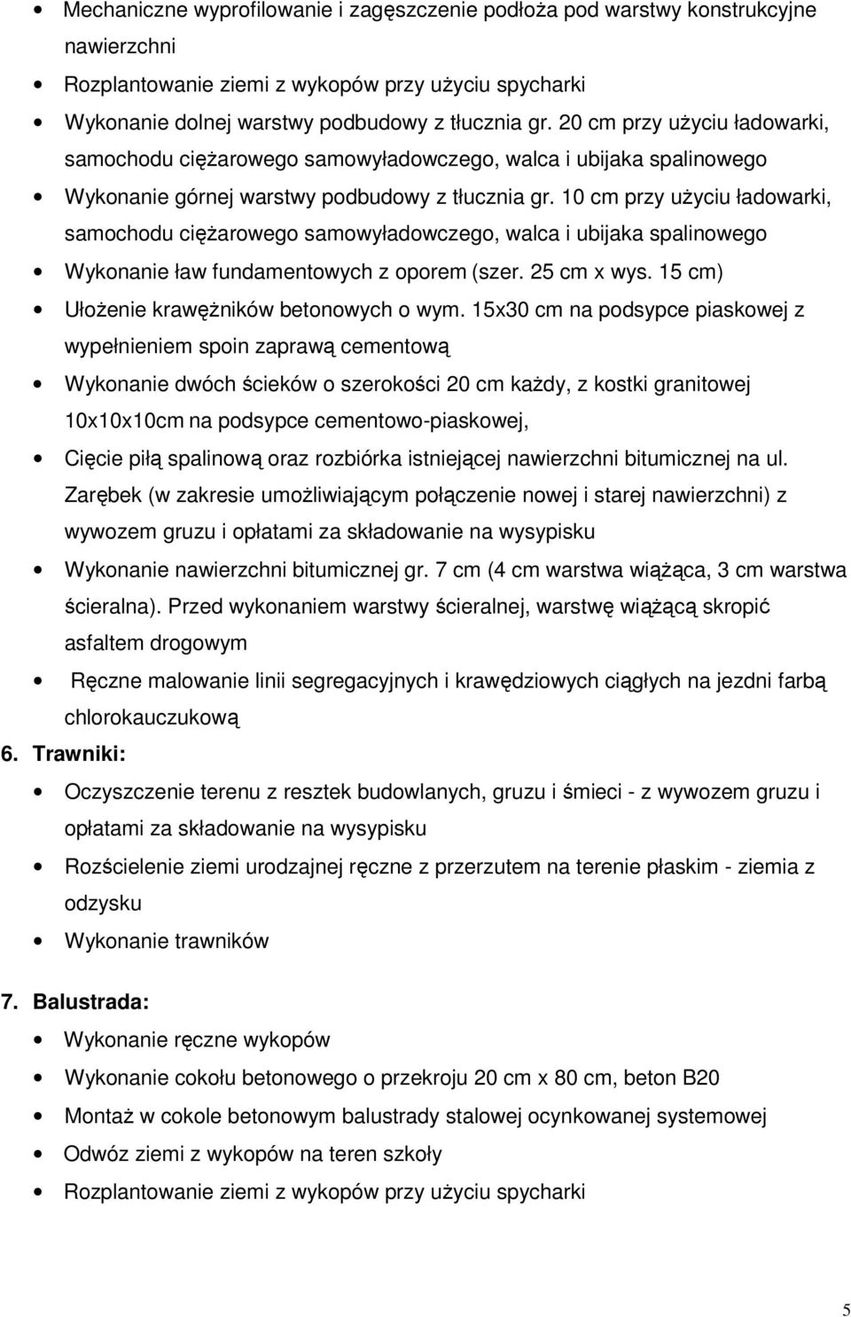 10 cm przy uŝyciu ładowarki, samochodu cięŝarowego samowyładowczego, walca i ubijaka spalinowego Wykonanie ław fundamentowych z oporem (szer. 25 cm x wys. 15 cm) UłoŜenie krawęŝników betonowych o wym.