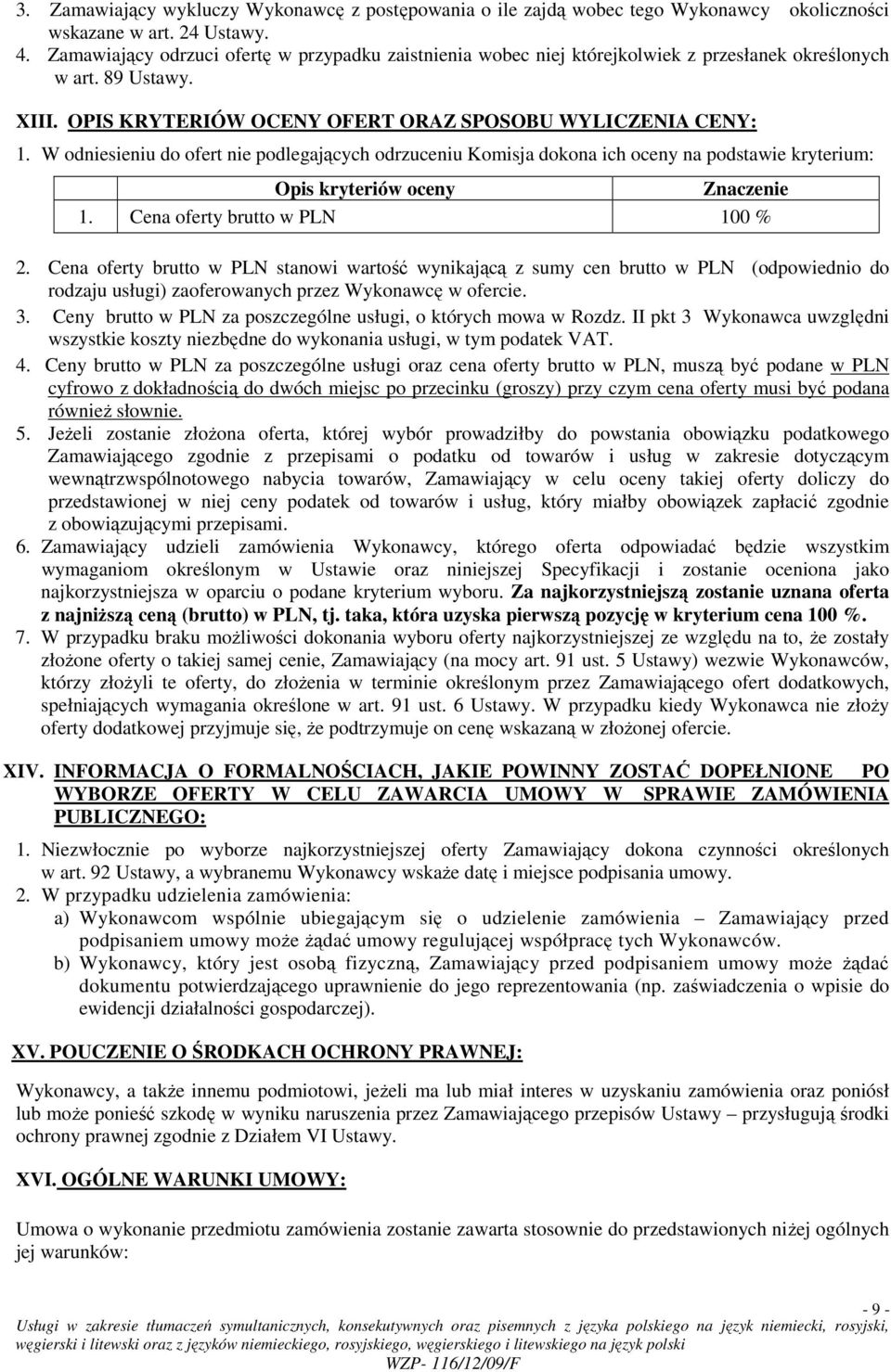 W odniesieniu do ofert nie podlegających odrzuceniu Komisja dokona ich oceny na podstawie kryterium: Opis kryteriów oceny Znaczenie 1. Cena oferty brutto w PLN 100 % 2.