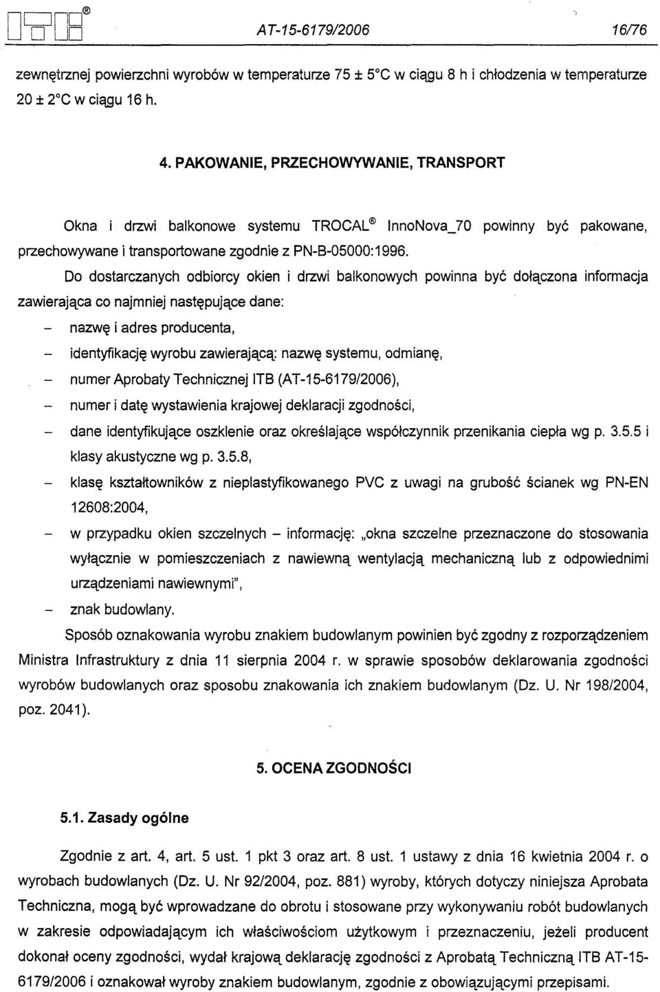 Do dostarczanych odbiorcy okien i drzwi balkonowych powinna byc dolaczona informacja zawierajaca co najmniej nastepujace dane: nazwe i adres producenta, identyfikacje wyrobu zawierajaca: nazwe