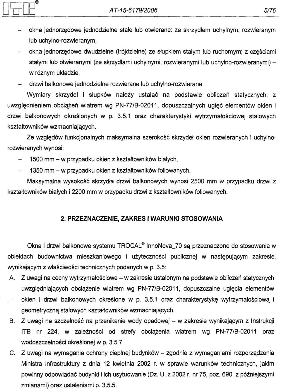 Wymiary skrzydel i slupków nalezy ustalac na podstawie obliczen statycznych, z uwzglednieniem obciazen wiatrem wg PN-77/B-02011, dopuszczalnych ugiec elementów okien i drzwi balkonowych okreslonych w