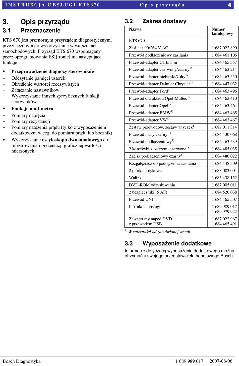 Przyrząd KTS 670 wspomagany przez oprogramowanie ESI[tronic] ma następujące funkcje: Przeprowadzenie diagnozy sterowników Odczytanie pamięci usterek Określenie wartości rzeczywistych Załączanie