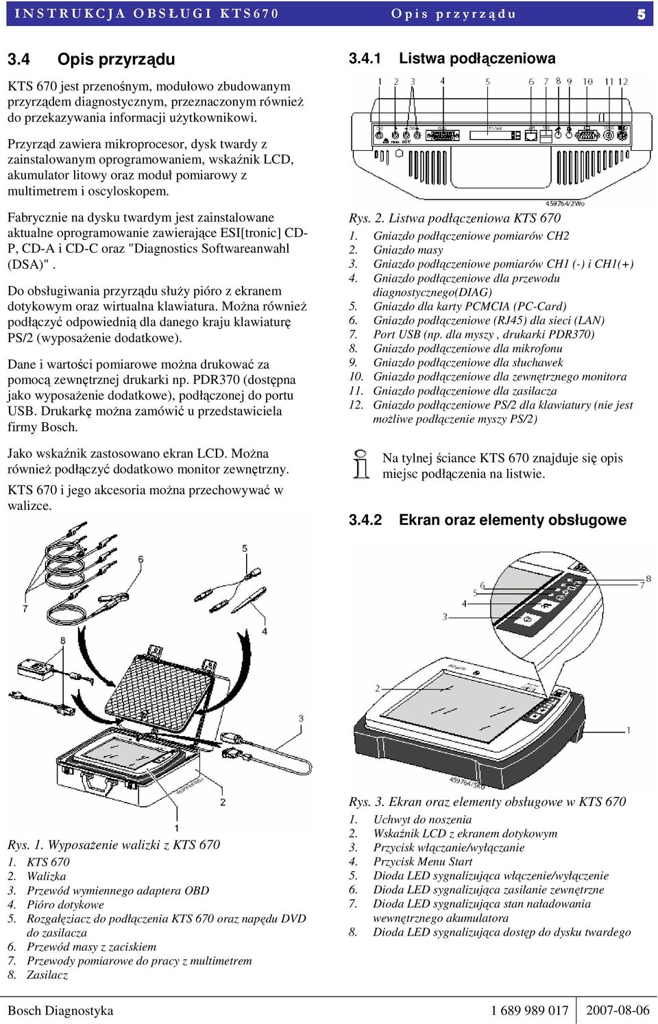 Przyrząd zawiera mikroprocesor, dysk twardy z zainstalowanym oprogramowaniem, wskaźnik LCD, akumulator litowy oraz moduł pomiarowy z multimetrem i oscyloskopem.