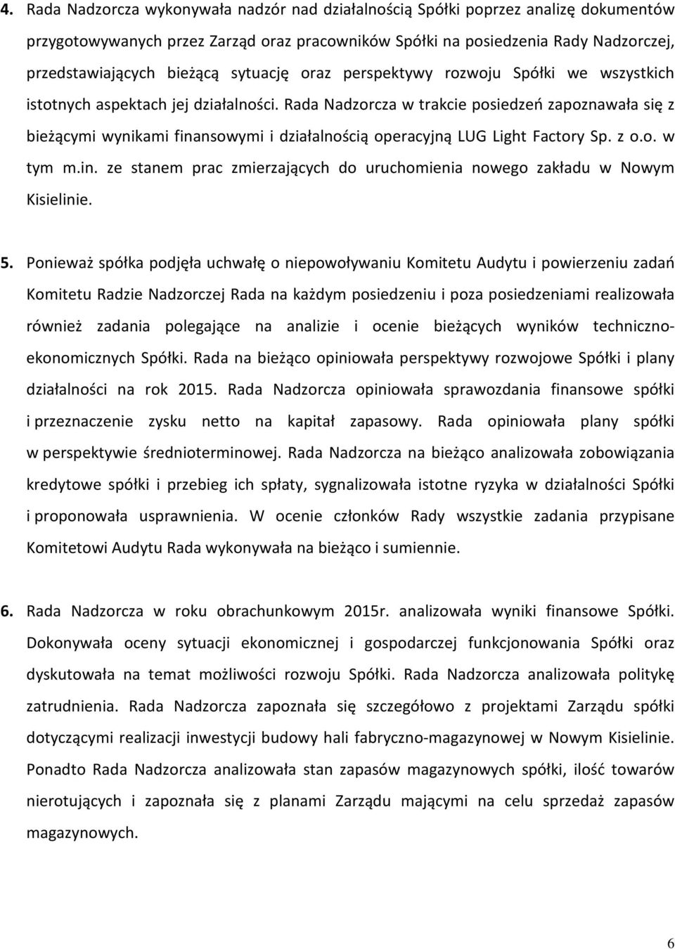 Rada Nadzorcza w trakcie posiedzeń zapoznawała się z bieżącymi wynikami finansowymi i działalnością operacyjną LUG Light Factory Sp. z o.o. w tym m.in. ze stanem prac zmierzających do uruchomienia nowego zakładu w Nowym Kisielinie.