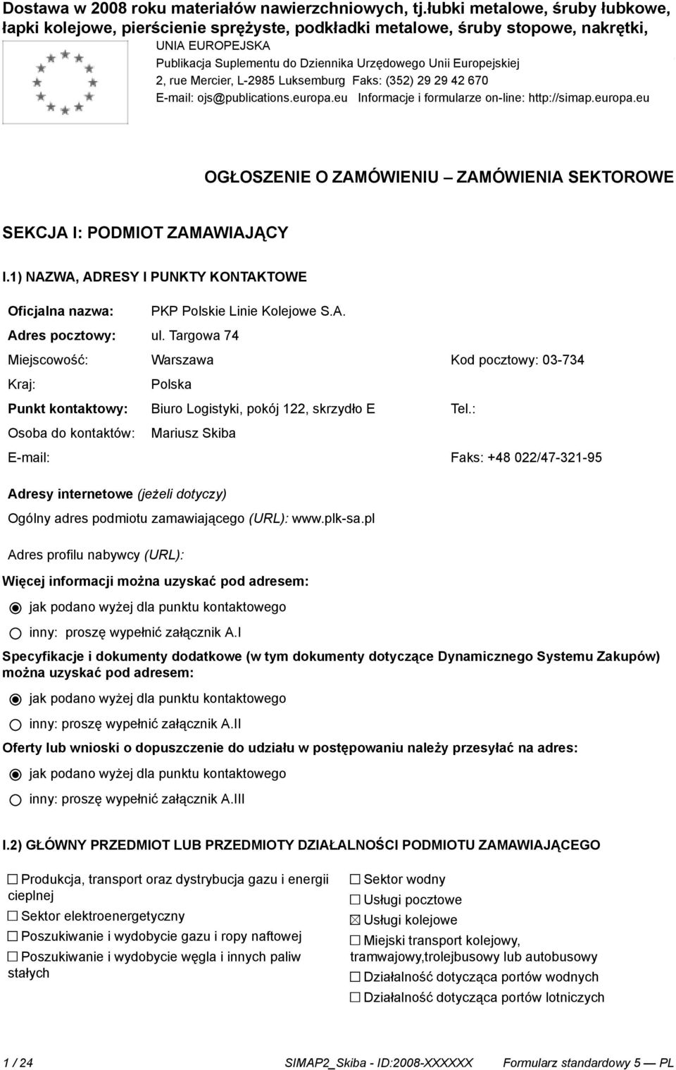 1) NAZWA, ADRESY I PUNKTY KONTAKTOWE Oficjalna nazwa: Adres pocztowy: ul. Targowa 74 PKP Polskie Linie Kolejowe S.A. Miejscowość: Warszawa Kod pocztowy: 03-734 Kraj: Polska Punkt kontaktowy: Biuro Logistyki, pokój 122, skrzydło E Tel.