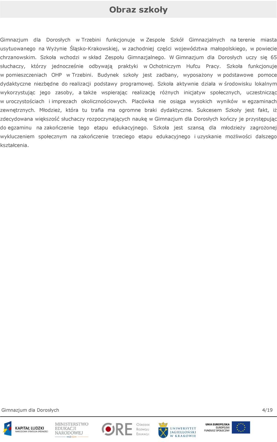 Szkoła funkcjonuje w pomieszczeniach OHP w Trzebini. Budynek szkoły jest zadbany, wyposażony w podstawowe pomoce dydaktyczne niezbędne do realizacji podstawy programowej.
