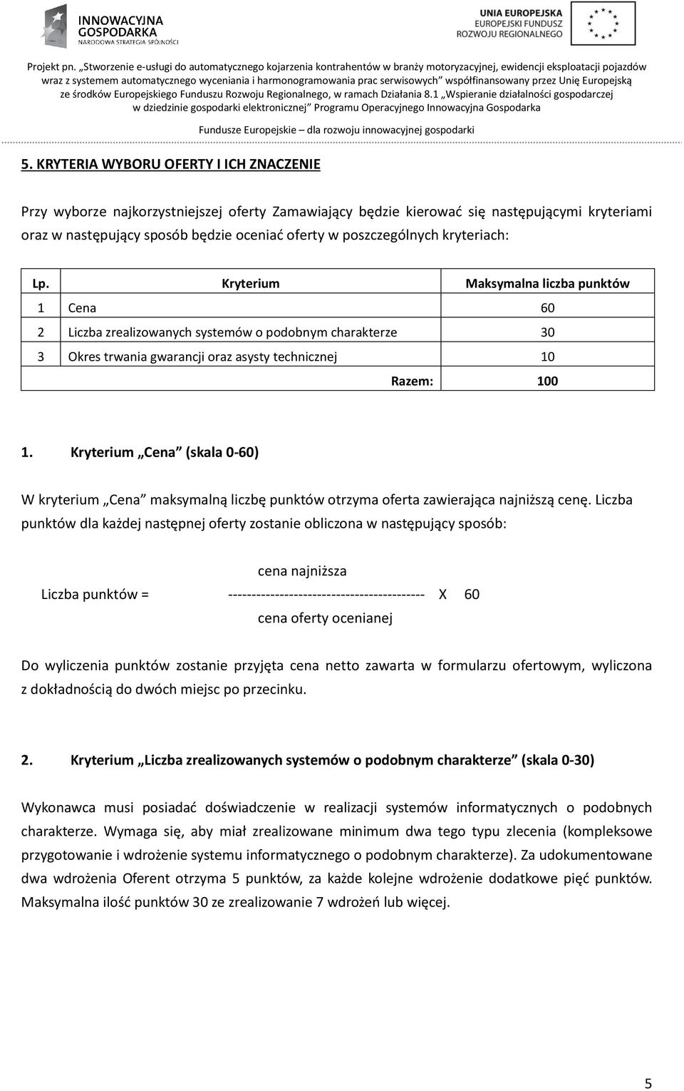 Kryterium Maksymalna liczba punktów 1 Cena 60 2 Liczba zrealizowanych systemów o podobnym charakterze 30 3 Okres trwania gwarancji oraz asysty technicznej 10 Razem: 100 1.