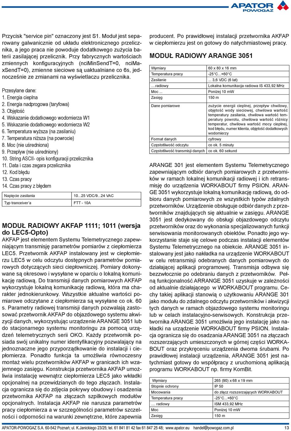 Przesyłane dane: 1. Energia cieplna 2. Energia nadprogowa (taryfowa) 3. Objętość 4. Wskazanie dodatkowego wodomierza W1 5. Wskazanie dodatkowego wodomierza W2 6. Temperatura wyższa (na zasilaniu) 7.