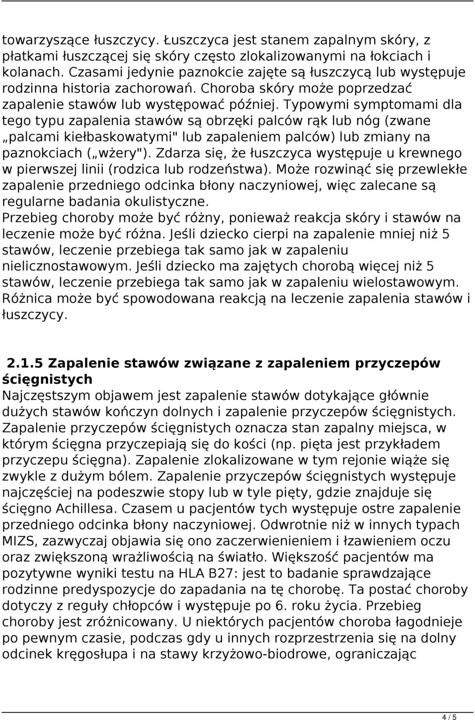 Typowymi symptomami dla tego typu zapalenia stawów są obrzęki palców rąk lub nóg (zwane palcami kiełbaskowatymi" lub zapaleniem palców) lub zmiany na paznokciach ( wżery").