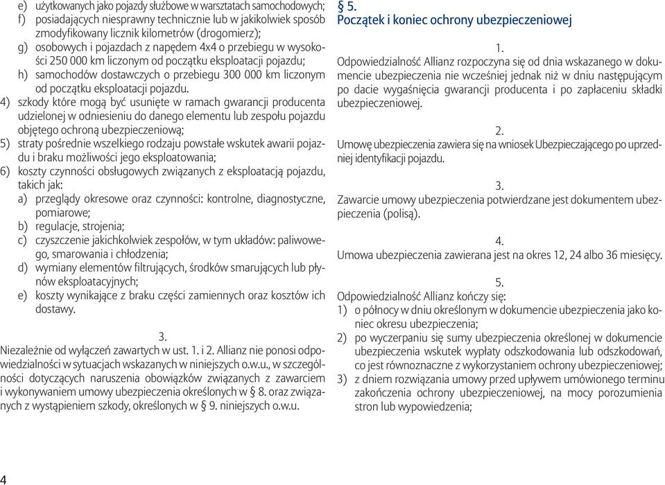 4) szkody które mogą być usunięte w ramach gwarancji producenta udzielonej w odniesieniu do danego elementu lub zespołu pojazdu objętego ochroną ubezpieczeniową; 5) straty pośrednie wszelkiego