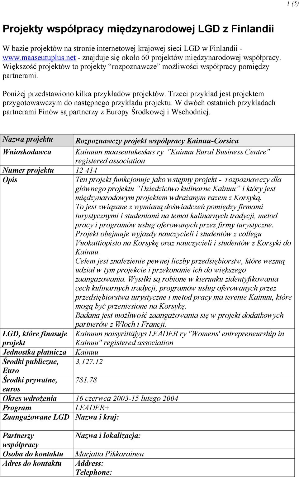 Trzeci przykład jest projektem przygotowawczym do następnego przykładu projektu. W dwóch ostatnich przykładach partnerami Finów są partnerzy z py Środkowej i Wschodniej.