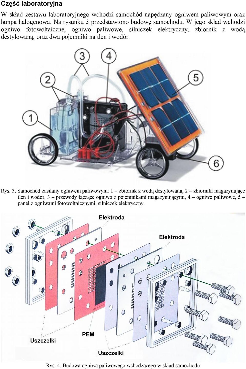 W jego skład wchodzi ogniwo fotowoltaiczne, ogniwo paliwowe, silniczek elektryczny, zbiornik z wodą destylowaną, oraz dwa pojemniki na tlen i wodór. Rys. 3.