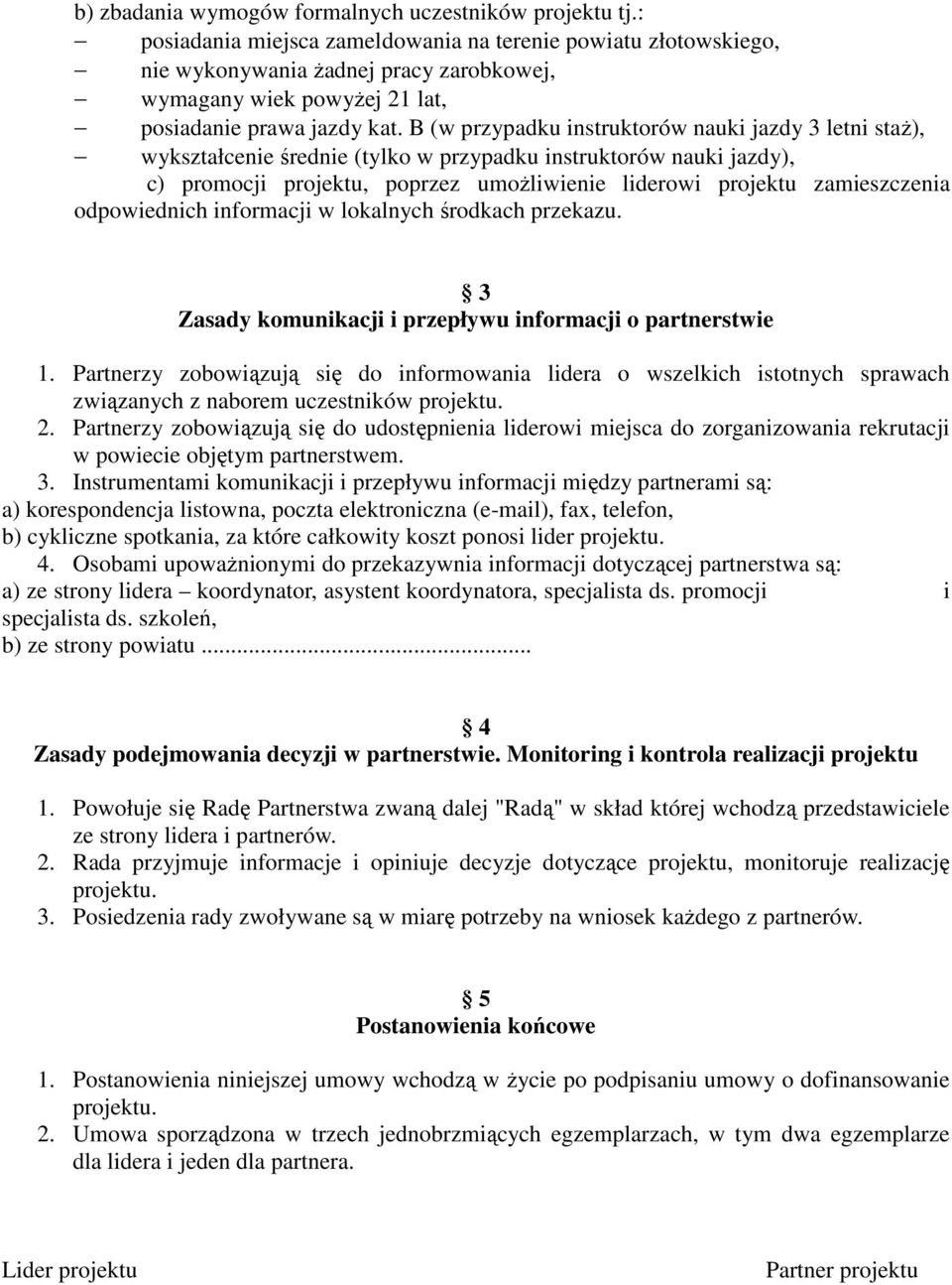 B (w przypadku instruktorów nauki jazdy 3 letni staŝ), wykształcenie średnie (tylko w przypadku instruktorów nauki jazdy), c) promocji projektu, poprzez umoŝliwienie liderowi projektu zamieszczenia