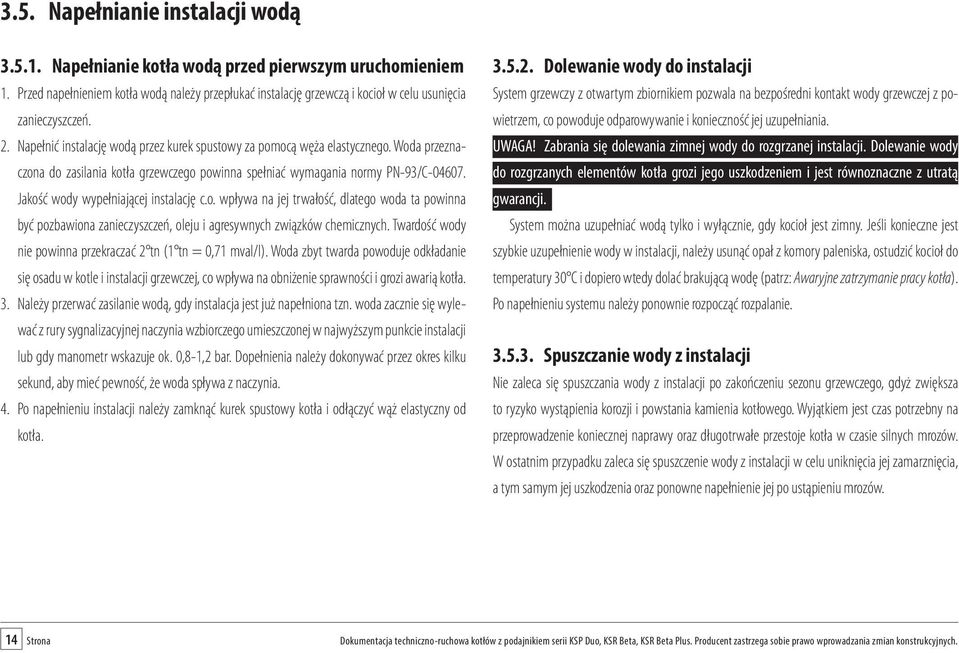 Woda przeznaczona do zasilania kotła grzewczego powinna spełniać wymagania normy PN-93/C-04607. Jakość wody wypełniającej instalację c.o. wpływa na jej trwałość, dlatego woda ta powinna być pozbawiona zanieczyszczeń, oleju i agresywnych związków chemicznych.