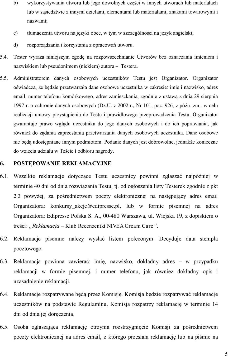 Tester wyraża niniejszym zgodę na rozpowszechnianie Utworów bez oznaczania imieniem i nazwiskiem lub pseudonimem (nickiem) autora Testera. 5.