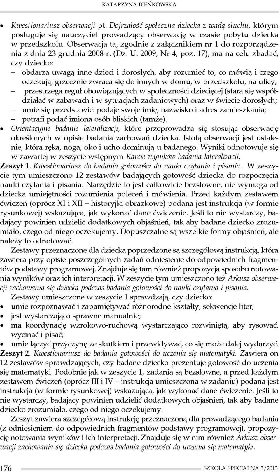 17), ma na celu zbadać, czy dziecko: obdarza uwagą inne dzieci i dorosłych, aby rozumieć to, co mówią i czego oczekują; grzecznie zwraca się do innych w domu, w przedszkolu, na ulicy; przestrzega