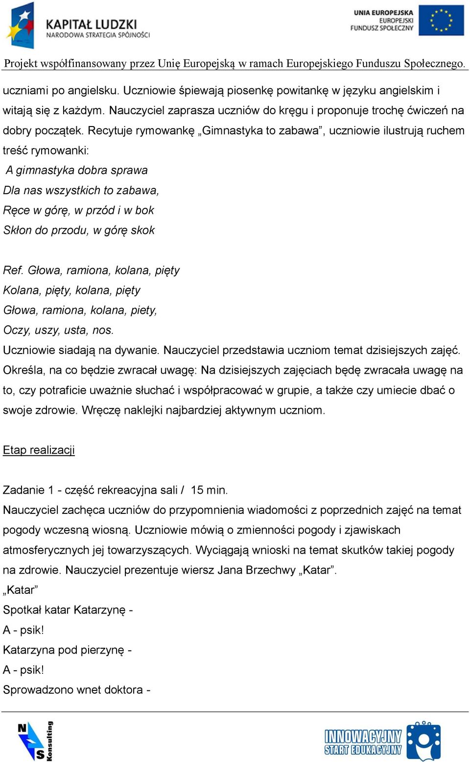 Ref. Głowa, ramiona, kolana, pięty Kolana, pięty, kolana, pięty Głowa, ramiona, kolana, piety, Oczy, uszy, usta, nos. Uczniowie siadają na dywanie.