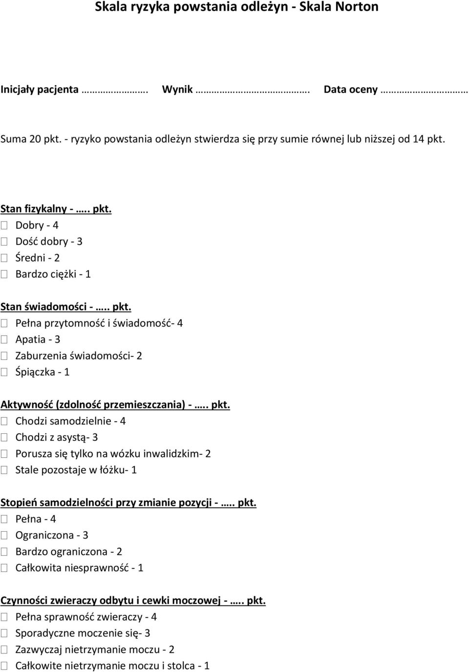 . pkt. Pełna - 4 Ograniczona - 3 Bardzo ograniczona - 2 Całkowita niesprawność - 1 Czynności zwieraczy odbytu i cewki moczowej -.. pkt. Pełna sprawność zwieraczy - 4 Sporadyczne moczenie się- 3 Zazwyczaj nietrzymanie moczu - 2 Całkowite nietrzymanie moczu i stolca - 1