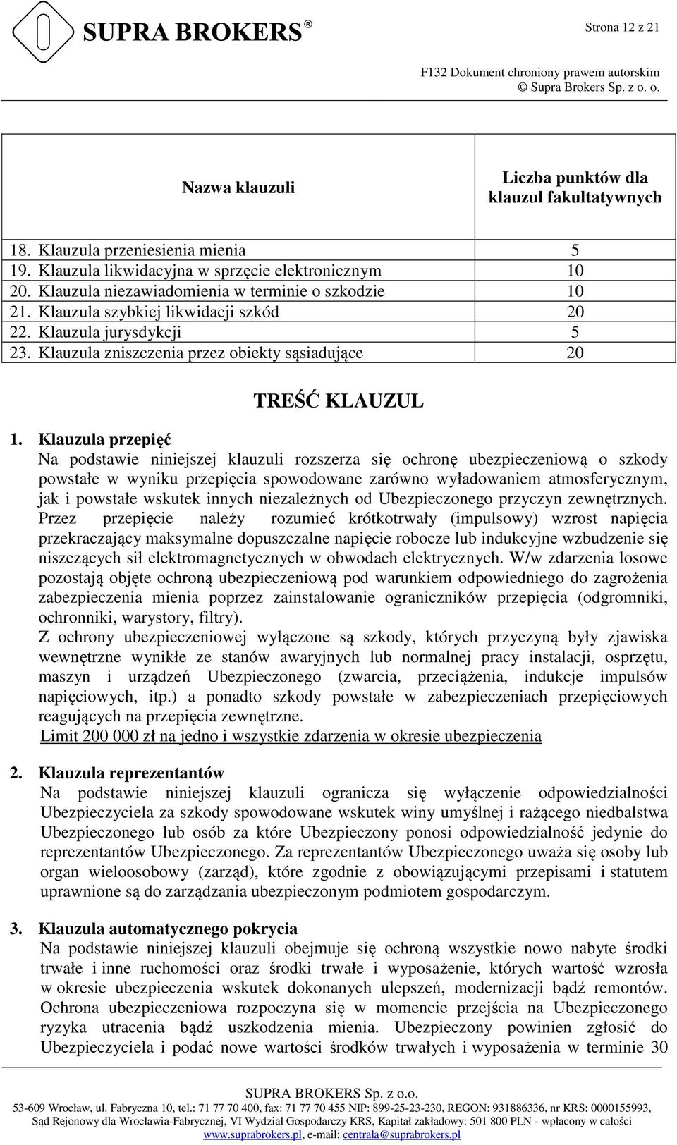 Klauzula przepięć Na podstawie niniejszej klauzuli rozszerza się ochronę ubezpieczeniową o szkody powstałe w wyniku przepięcia spowodowane zarówno wyładowaniem atmosferycznym, jak i powstałe wskutek
