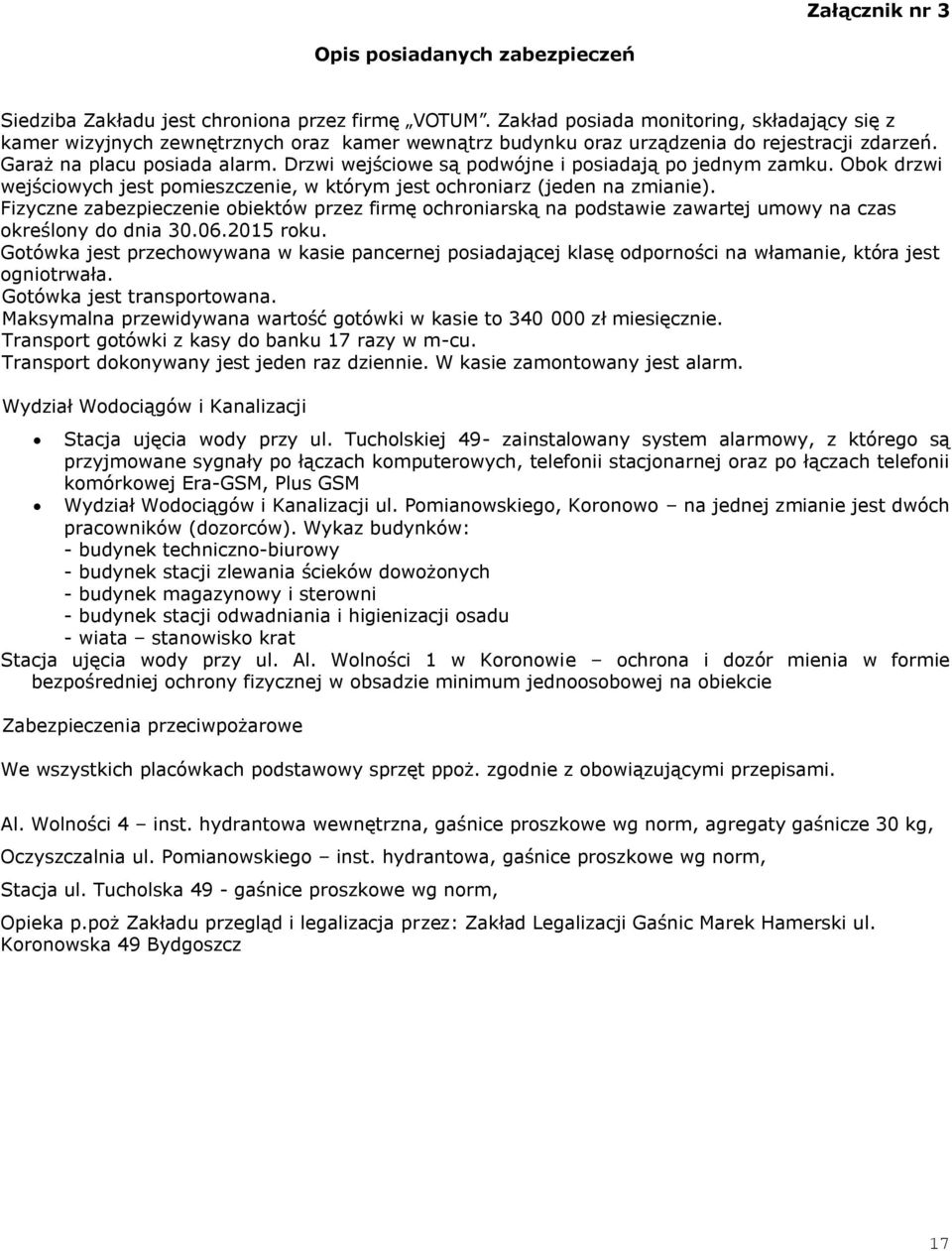 Drzwi wejściowe są podwójne i posiadają po jednym zamku. Obok drzwi wejściowych jest pomieszczenie, w którym jest ochroniarz (jeden na zmianie).