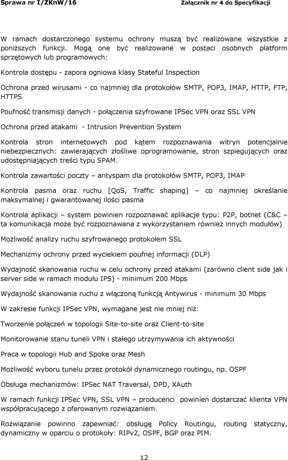 SMTP, POP3, IMAP, HTTP, FTP, HTTPS Poufność transmisji danych - połączenia szyfrowane IPSec VPN oraz SSL VPN Ochrona przed atakami - Intrusion Prevention System Kontrola stron internetowych pod kątem