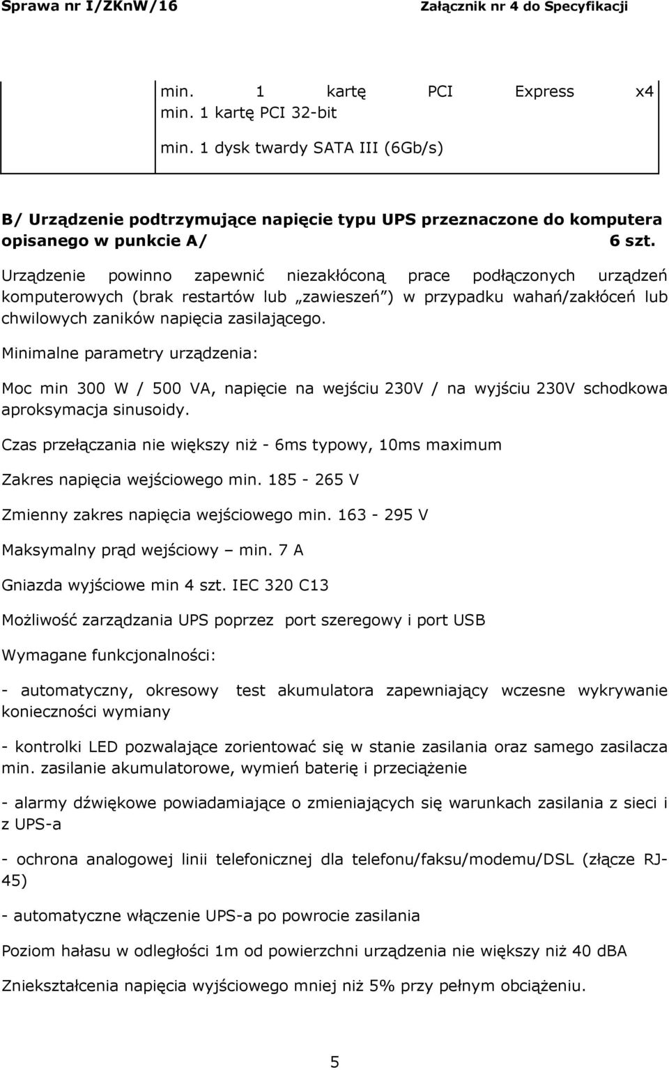 Minimalne parametry urządzenia: Moc min 300 W / 500 VA, napięcie na wejściu 230V / na wyjściu 230V schodkowa aproksymacja sinusoidy.