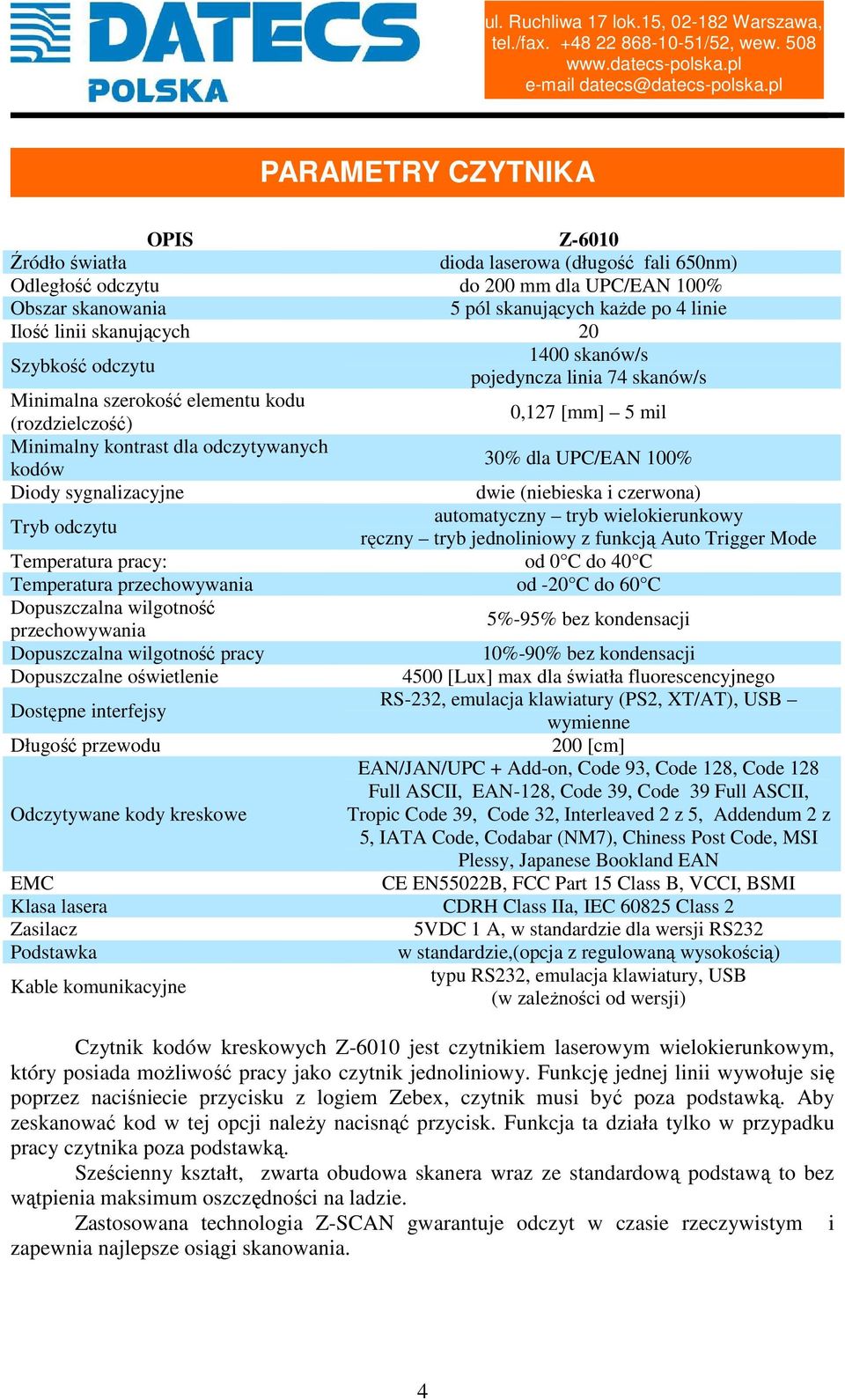 UPC/EAN 100% Diody sygnalizacyjne dwie (niebieska i czerwona) Tryb odczytu automatyczny tryb wielokierunkowy ręczny tryb jednoliniowy z funkcją Auto Trigger Mode Temperatura pracy: od 0 C do 40 C