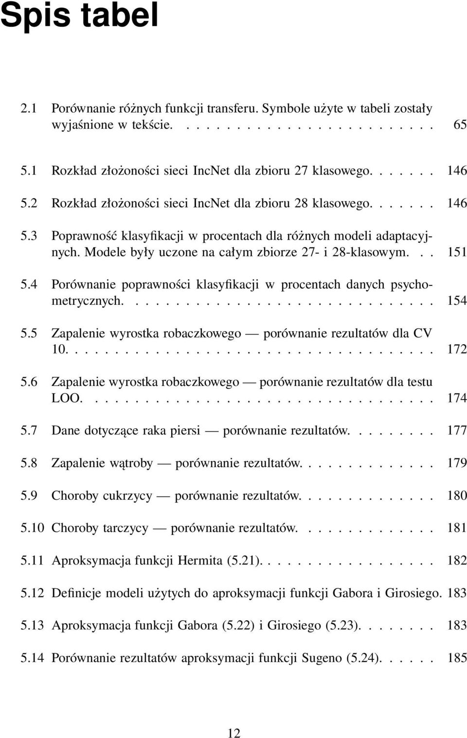4 Porównanie poprawności klasyfikacji w procentach danych psychometrycznych.... 54 5.5 Zapalenie wyrostka robaczkowego porównanie rezultatów dla CV... 72 5.