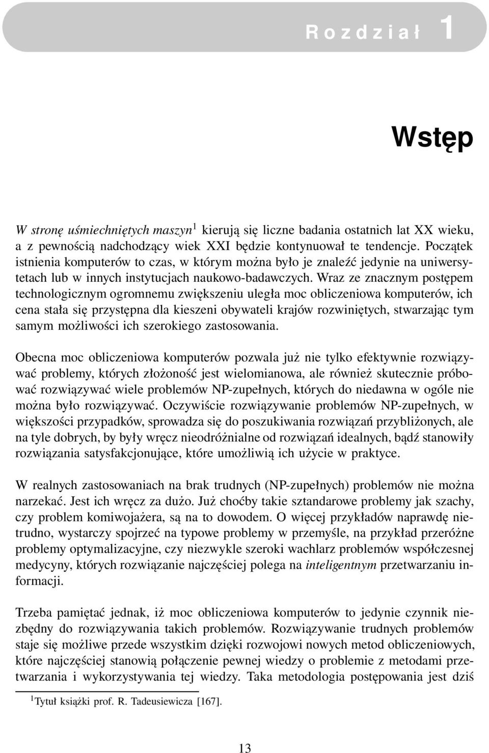 Wraz ze znacznym postępem technologicznym ogromnemu zwiększeniu uległa moc obliczeniowa komputerów, ich cena stała się przystępna dla kieszeni obywateli krajów rozwiniętych, stwarzając tym samym