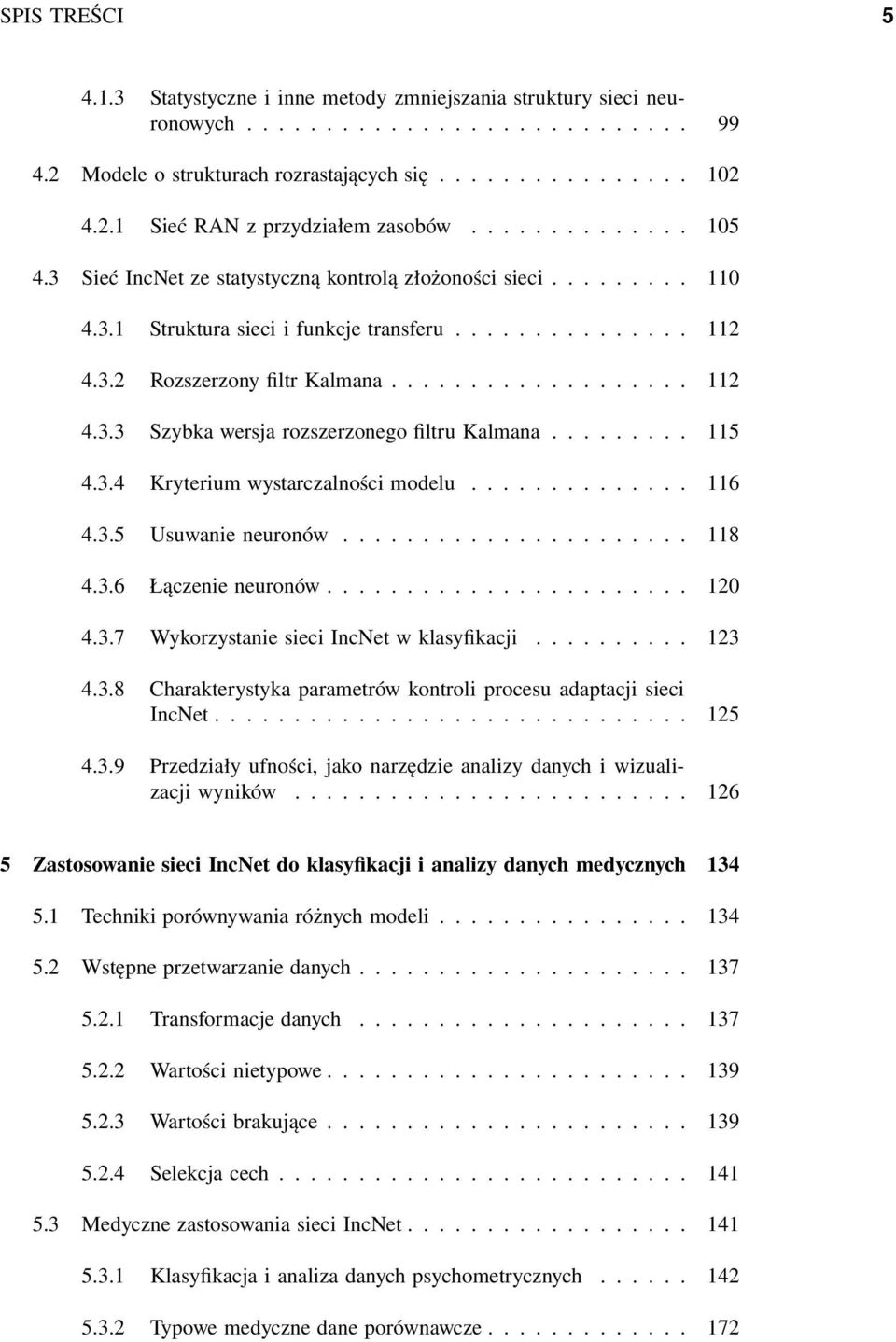 3.5 Usuwanieneuronów... 8 4.3.6 Łączenie neuronów..... 2 4.3.7 WykorzystaniesieciIncNetwklasyfikacji... 23 4.3.8 Charakterystyka parametrów kontroli procesu adaptacji sieci IncNet... 25 4.3.9 Przedziały ufności, jako narzędzie analizy danych i wizualizacji wyników.
