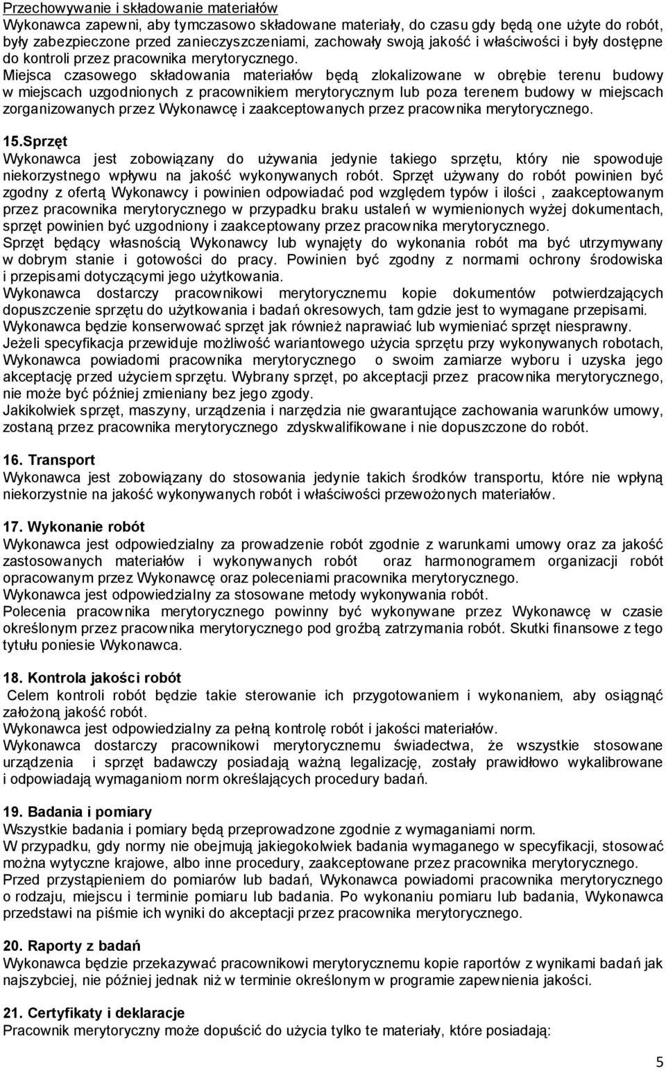 Miejsca czasowego składowania materiałów będą zlokalizowane w obrębie terenu budowy w miejscach uzgodnionych z pracownikiem merytorycznym lub poza terenem budowy w miejscach zorganizowanych przez