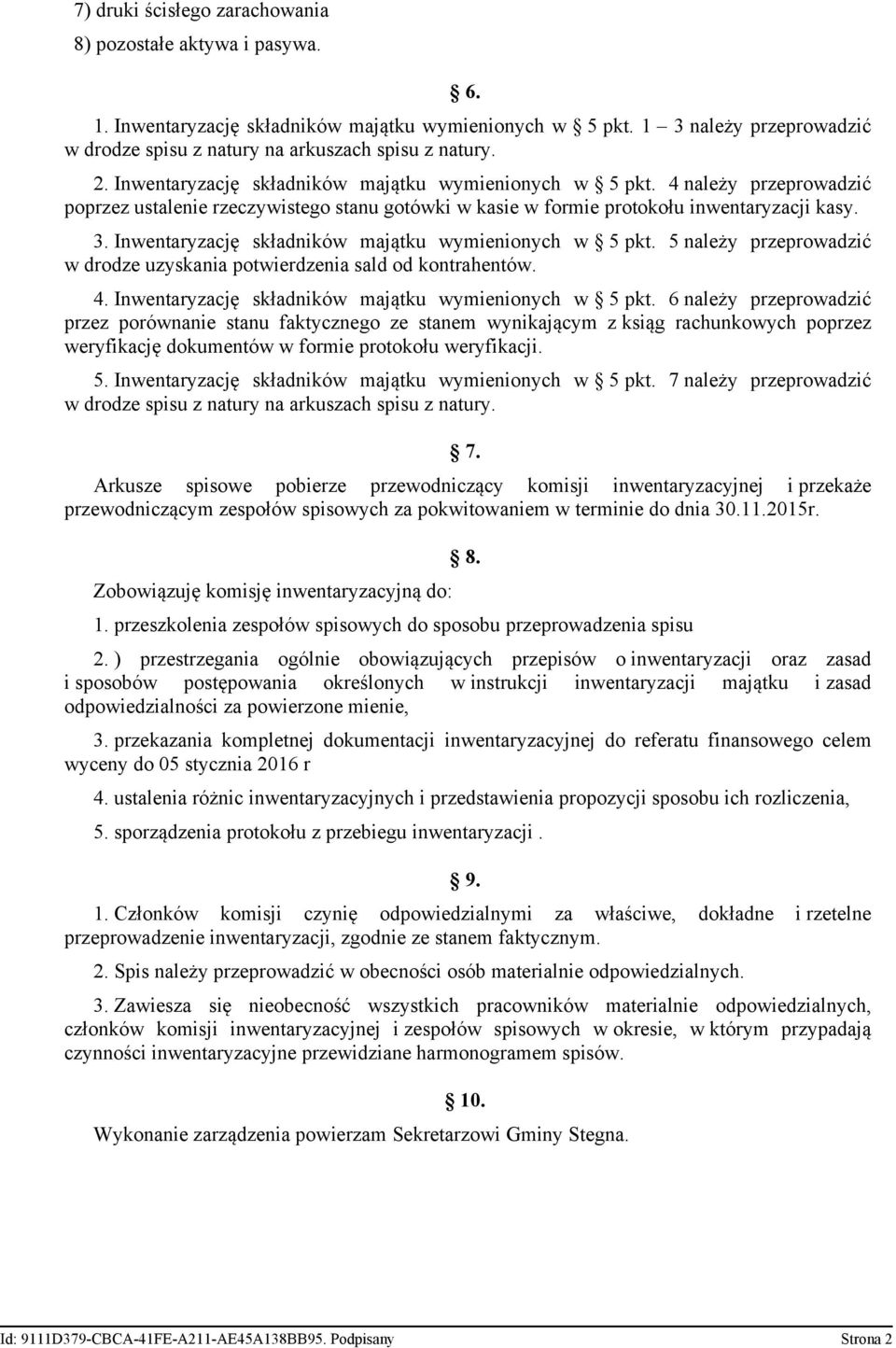 Inwentaryzację składników majątku wymienionych w 5 pkt. 5 należy przeprowadzić w drodze uzyskania potwierdzenia sald od kontrahentów. 4. Inwentaryzację składników majątku wymienionych w 5 pkt.