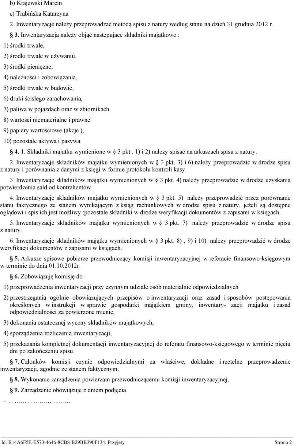 Inwentaryzacją leży objąć stępujące składniki majątkowe : 1) środki trwałe, 2) środki trwałe w używaniu, 3) środki pieniężne, 4) leżności i zobowiązania, 5) środki trwałe w buwie, 6) druki ścisłego