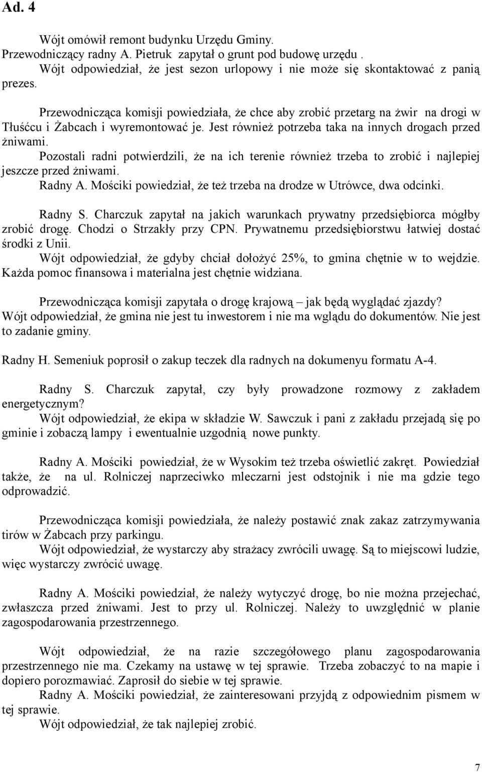 Pozostali radni potwierdzili, że na ich terenie również trzeba to zrobić i najlepiej jeszcze przed żniwami. Radny A. Mościki powiedział, że też trzeba na drodze w Utrówce, dwa odcinki. Radny S.
