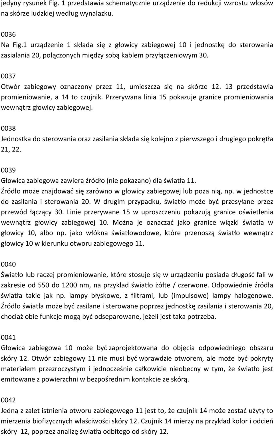 0037 Otwór zabiegowy oznaczony przez 11, umieszcza się na skórze 12. 13 przedstawia promieniowanie, a 14 to czujnik. Przerywana linia 15 pokazuje granice promieniowania wewnątrz głowicy zabiegowej.