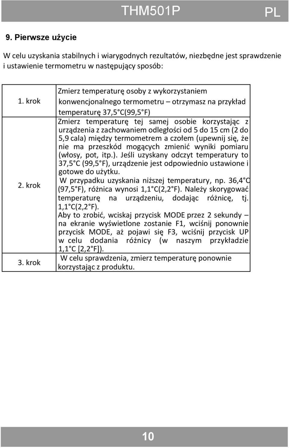 odległości od 5 do 15 cm (2 do 5,9 cala) między termometrem a czołem (upewnij się, że nie ma przeszkód mogących zmienid wyniki pomiaru (włosy, pot, itp.). Jeśli uzyskany odczyt temperatury to 37,5 C (99,5 F), urządzenie jest odpowiednio ustawione i gotowe do użytku.