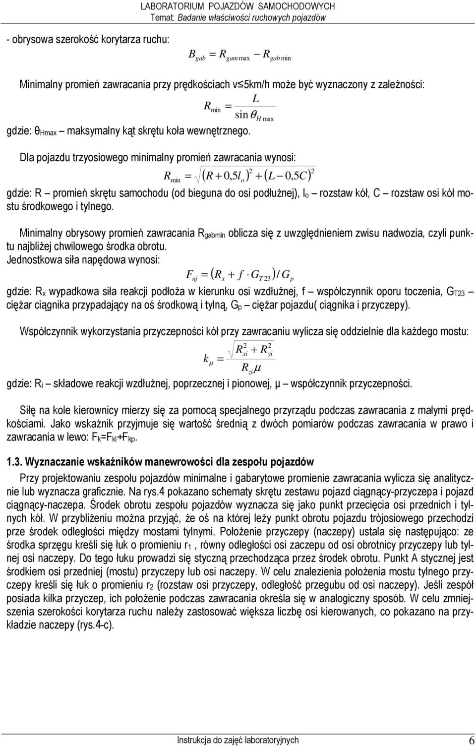 Dla pojazdu trzyosiowego minimalny promień zawracania wynosi: ( R + 0,5l ) 2 + ( L 0, C) 2 R o min = 5 gdzie: R promień skrętu samochodu (od bieguna do osi podłuŝnej), lo rozstaw kół, C rozstaw osi