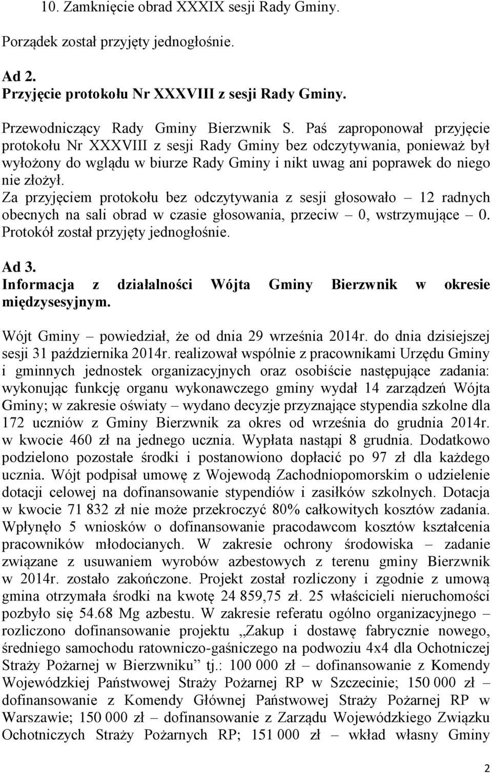 Za przyjęciem protokołu bez odczytywania z sesji głosowało 12 radnych obecnych na sali obrad w czasie głosowania, przeciw 0, wstrzymujące 0. Protokół został przyjęty jednogłośnie. Ad 3.