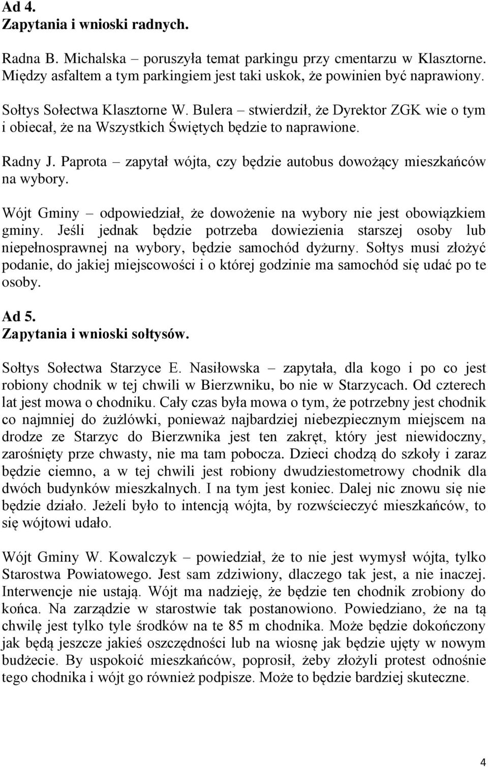 Paprota zapytał wójta, czy będzie autobus dowożący mieszkańców na wybory. Wójt Gminy odpowiedział, że dowożenie na wybory nie jest obowiązkiem gminy.