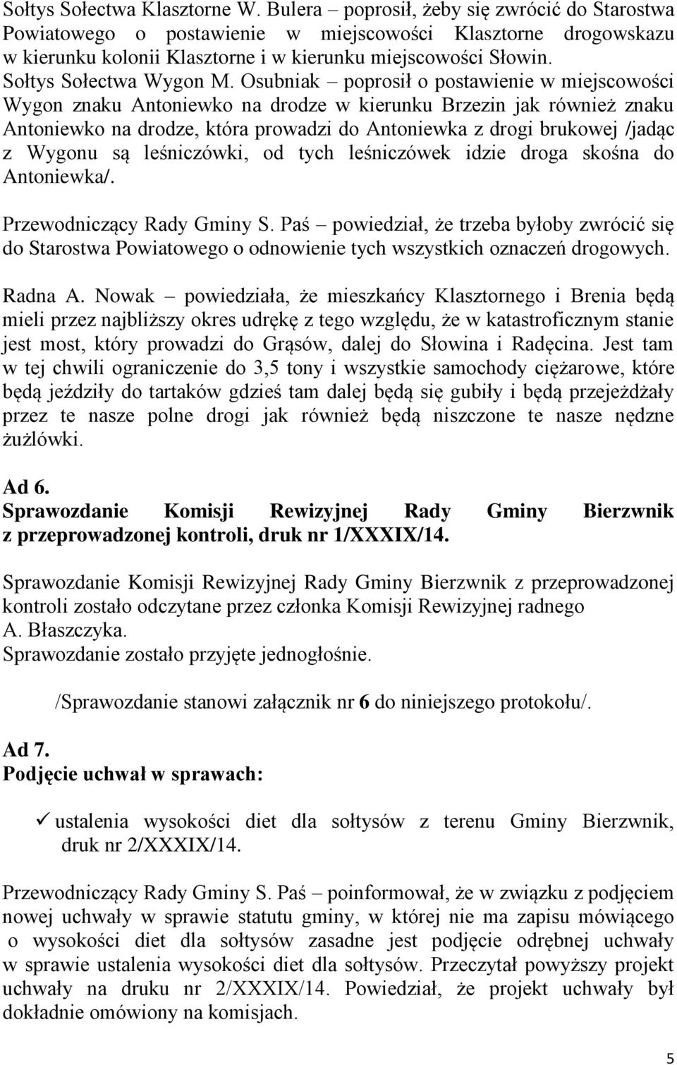 Osubniak poprosił o postawienie w miejscowości Wygon znaku Antoniewko na drodze w kierunku Brzezin jak również znaku Antoniewko na drodze, która prowadzi do Antoniewka z drogi brukowej /jadąc z