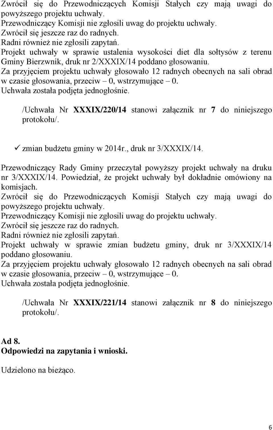 Za przyjęciem projektu uchwały głosowało 12 radnych obecnych na sali obrad w czasie głosowania, przeciw 0, wstrzymujące 0. Uchwała została podjęta jednogłośnie.