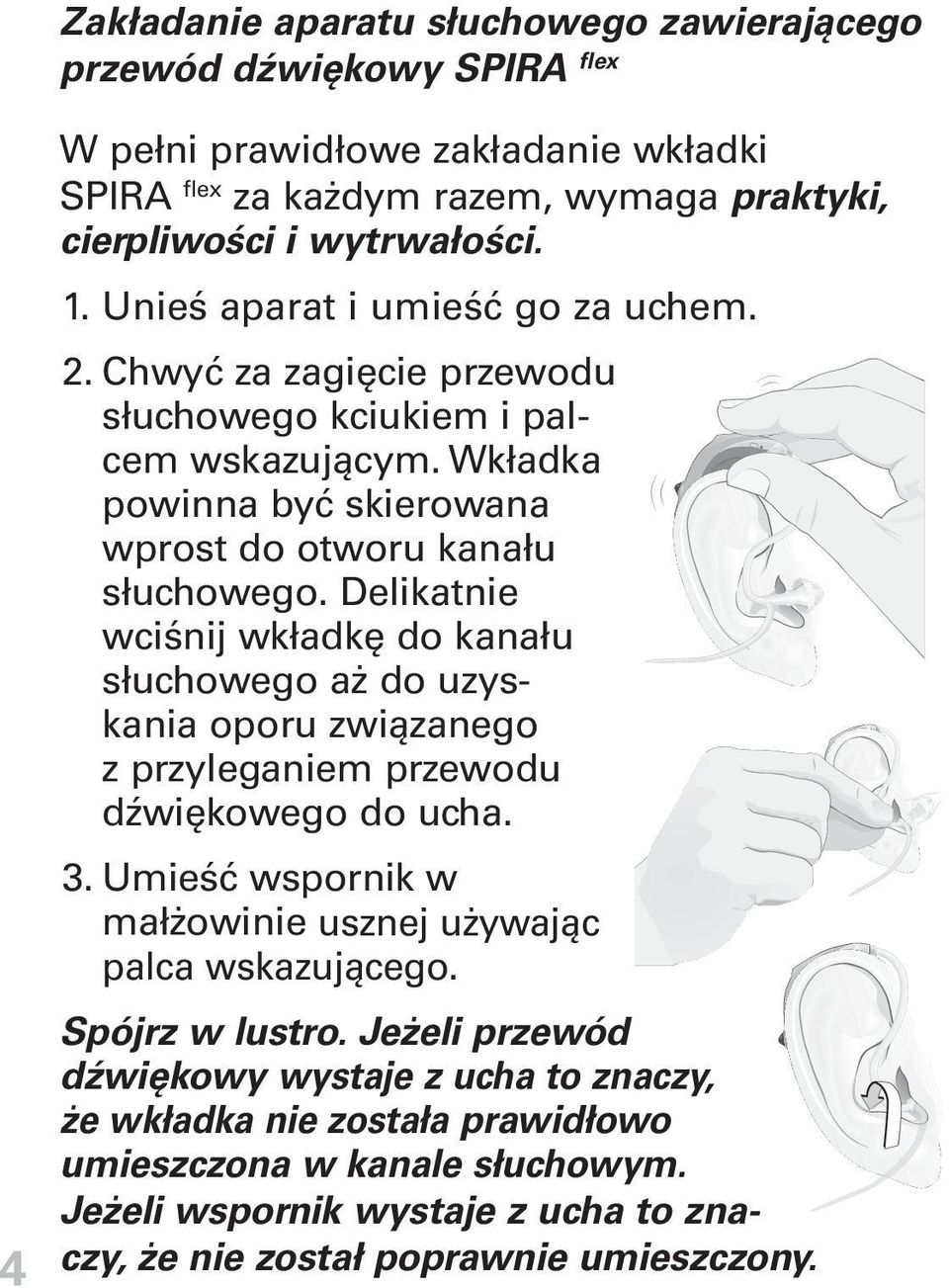 Delikatnie wciśnij wkładkę do kanału słuchowego aż do uzyskania oporu związanego z przyleganiem przewodu dźwiękowego do ucha. 3. Umieść wspornik w małżowinie usznej używając palca wskazującego.