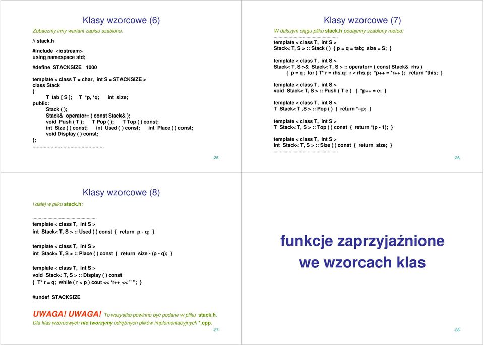 h podajemy szablony metod: Stack< T, S > :: Stack ( ) p = q = tab; size = S; Stack< T, S >& Stack< T, S > :: operator= ( const Stack& rhs ) p = q; for ( T* r = rhs.q; r < rhs.