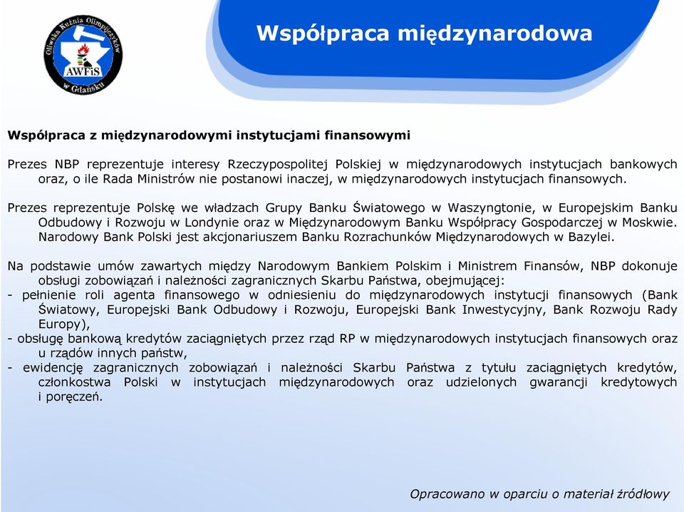 Prezes reprezentuje Polskę we władzach Grupy Banku Światowego w Waszyngtonie, w Europejskim Banku Odbudowy i Rozwoju w Londynie oraz w Międzynarodowym Banku Współpracy Gospodarczej w Moskwie.