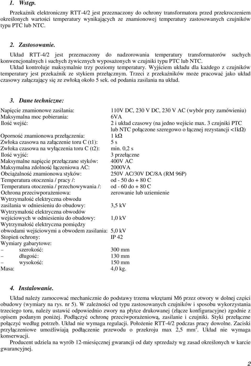 PTC lub NTC. 2. Zastosowanie. Układ RTT-4/2 jest przeznaczony do nadzorowania temperatury transformatorów suchych konwencjonalnych i suchych żywicznych wyposażonych w czujniki typu PTC lub NTC.
