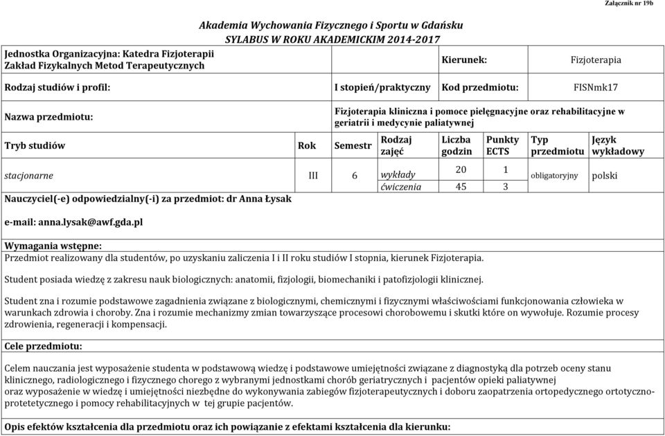 paliatywnej Rok Semestr Rodzaj zajęć Liczba godzin Punkty ECTS stacjonarne III 6 wykłady 20 1 ćwiczenia 45 3 Nauczyciel(-e) odpowiedzialny(-i) za przedmiot: dr Anna Łysak e-mail: anna.lysak@awf.gda.